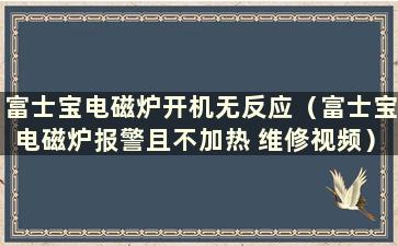 富士宝电磁炉开机无反应（富士宝电磁炉报警且不加热 维修视频）